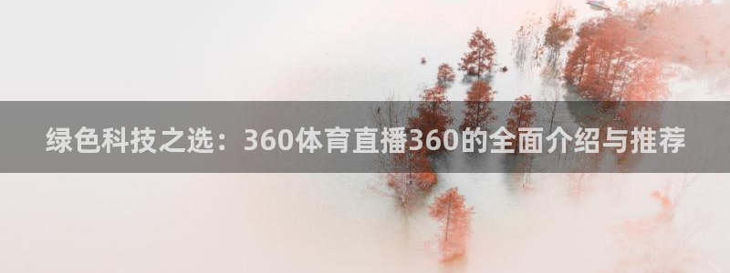 178体育在线直播官网：绿色科技之选：360体育直播360的全面介绍与推荐